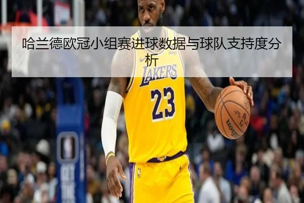 哈兰德欧冠小组赛进球数据与球队支持度分析